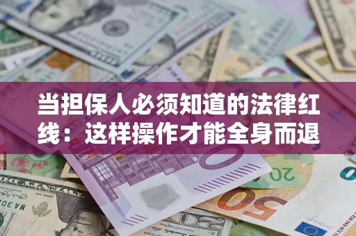 武汉当担保人必须知道的法律红线：这样操作才能全身而退