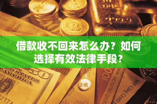 武汉借款收不回来怎么办？如何选择有效法律手段？