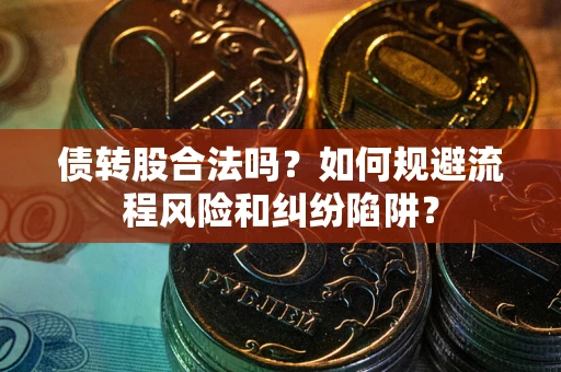 武汉债转股合法吗？如何规避流程风险和纠纷陷阱？