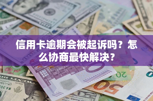 武汉信用卡逾期会被起诉吗？怎么协商最快解决？