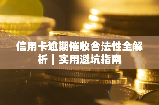 武汉信用卡逾期催收合法性全解析｜实用避坑指南