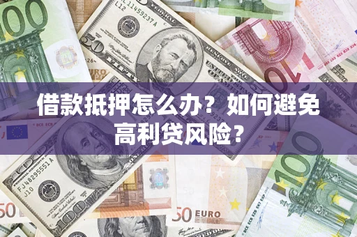 武汉借款抵押怎么办？如何避免高利贷风险？