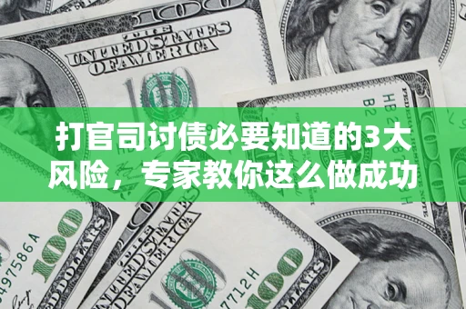 武汉打官司讨债必要知道的3大风险，专家教你这么做成功率飙升