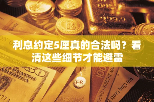 武汉利息约定5厘真的合法吗？看清这些细节才能避雷