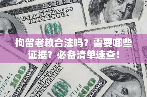 武汉拘留老赖合法吗？需要哪些证据？必备清单速查！