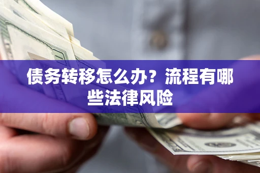 武汉债务转移怎么办？流程有哪些法律风险