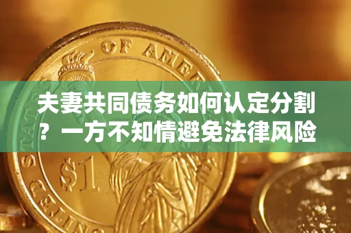 武汉夫妻共同债务如何认定分割？一方不知情避免法律风险必看！