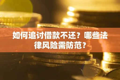 武汉如何追讨借款不还？哪些法律风险需防范？