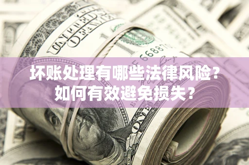 武汉坏账处理有哪些法律风险？如何有效避免损失？