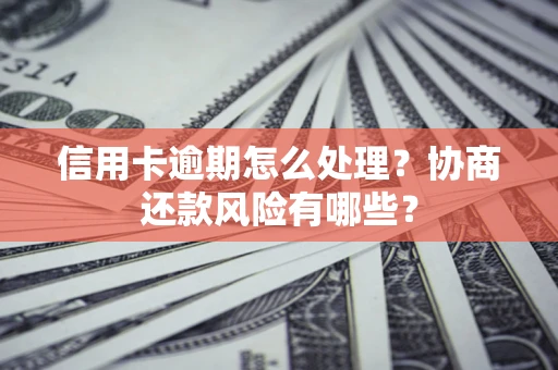 武汉信用卡逾期怎么处理？协商还款风险有哪些？
